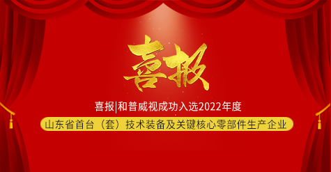 喜報|和普威視成功入選2022年度山東省首臺（套）技術(shù)裝備及關(guān)鍵核心零部件生產(chǎn)企業(yè)