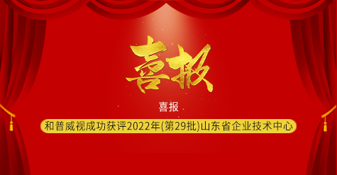 喜報|濟南和普威視成功獲評2022年（第29批）山東省企業(yè)技術(shù)中心